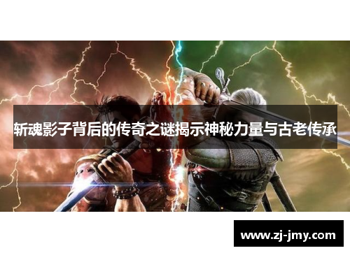 斩魂影子背后的传奇之谜揭示神秘力量与古老传承